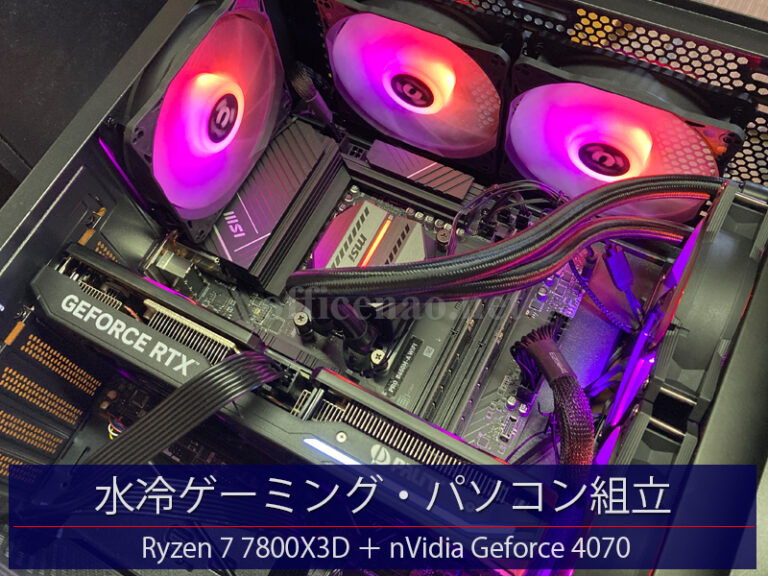 水冷ゲーミングデスクトップ・パソコン組み立て－Ryzen 7800X3D + Geforce 4070